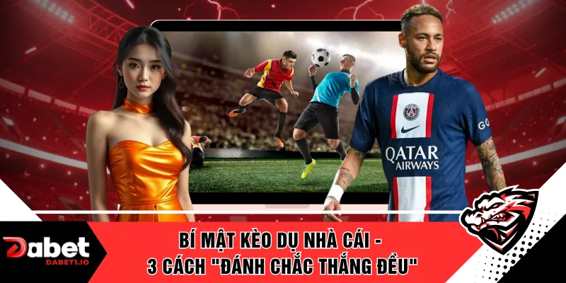 Bí Mật Kèo Dụ Nhà Cái - 3 Cách "Đánh Chắc Thắng Đều"