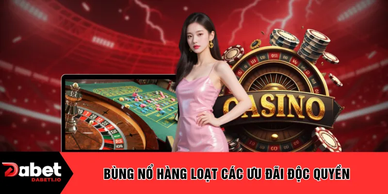 Bùng nổ hàng loạt các ưu đãi độc quyền