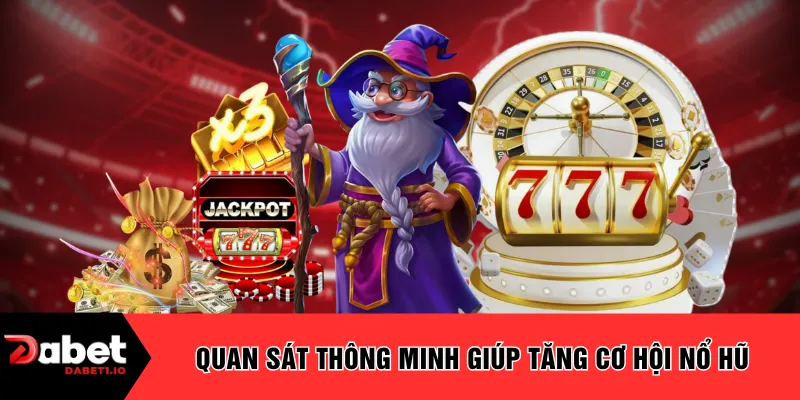 Quan sát thông minh giúp tăng cơ hội nổ hũ